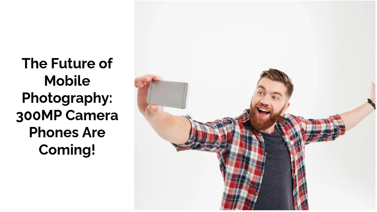 The Future of Mobile Photography: 300MP Camera Phones Are Coming!